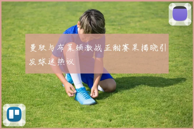 曼联与布莱顿激战正酣赛果揭晓引发球迷热议